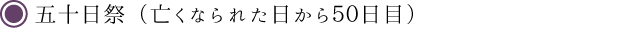 五十日祭（亡くなられた日から５０日目）