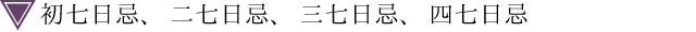 初七日忌、二七日忌、三七日忌、四七日忌